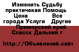 Изменить Судьбу, практичекая Помощь › Цена ­ 15 000 - Все города Услуги » Другие   . Приморский край,Спасск-Дальний г.